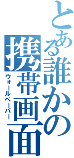 とある誰かの携帯画面（ウォールペーパー）