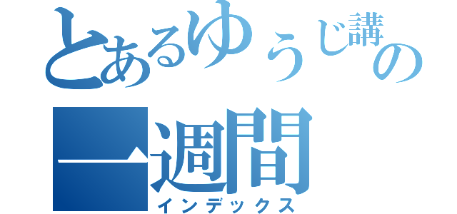 とあるゆうじ講師の一週間（インデックス）