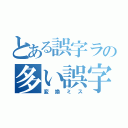 とある誤字ラの多い誤字（変換ミス）