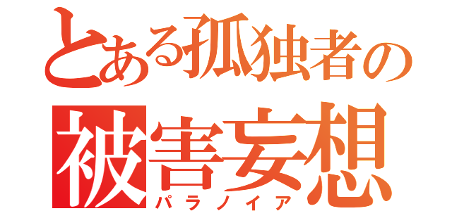 とある孤独者の被害妄想（パラノイア）