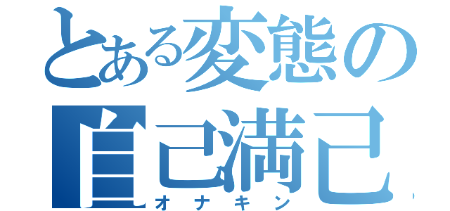 とある変態の自己満己動画（オナキン）