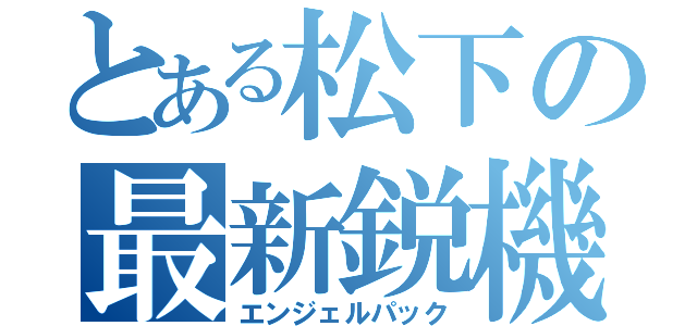 とある松下の最新鋭機（エンジェルパック）