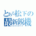 とある松下の最新鋭機（エンジェルパック）