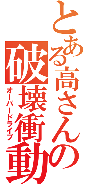 とある高さんの破壊衝動（オーバードライブ）