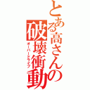 とある高さんの破壊衝動（オーバードライブ）