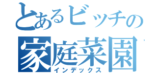 とあるビッチの家庭菜園（インデックス）