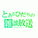 とあるひだりの雑談放送（ｓｏｎｏｚａｋｉｍｉｏｎ１ ）