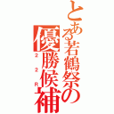 とある若鶴祭の優勝候補（２２Ｒ）