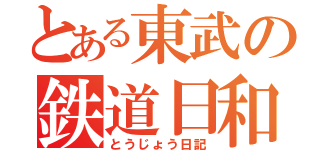 とある東武の鉄道日和（とうじょう日記）