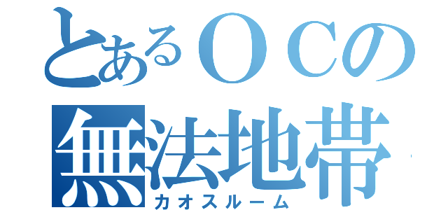 とあるＯＣの無法地帯（カオスルーム）