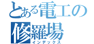 とある電工の修羅場（インデックス）