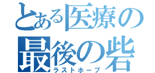 とある医療の最後の砦（ラストホープ）