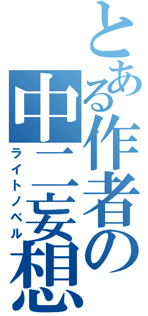 とある作者の中二妄想（ライトノベル）