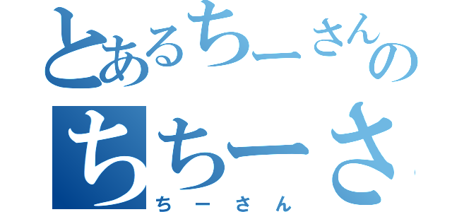 とあるちーさんのちちーさん（ちーさん）