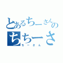 とあるちーさんのちちーさん（ちーさん）