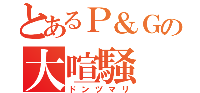 とあるＰ＆Ｇの大喧騒（ドンヅマリ）