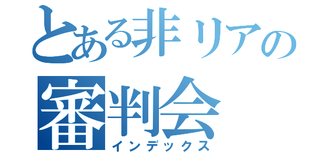 とある非リアの審判会（インデックス）