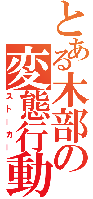 とある木部の変態行動（ストーカー）