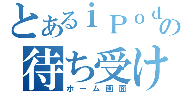 とあるｉＰｏｄの待ち受け壁紙（ホーム画面）