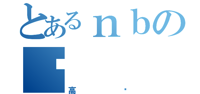 とあるｎｂの啊（高达）