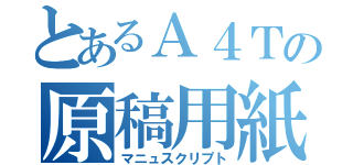 とあるＡ４Ｔの原稿用紙（マニュスクリプト）