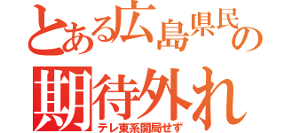 とある広島県民の期待外れ（テレ東系開局せず）