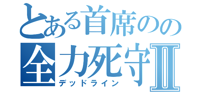 とある首席のの全力死守Ⅱ（デッドライン）