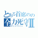 とある首席のの全力死守Ⅱ（デッドライン）