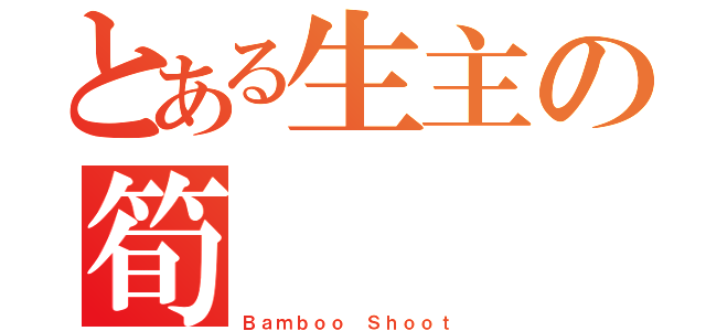 とある生主の筍（Ｂａｍｂｏｏ Ｓｈｏｏｔ）