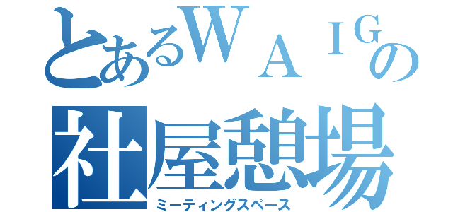 とあるＷＡＩＧＡＹＡの社屋憩場（ミーティングスペース）