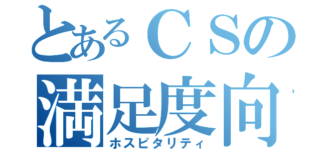 とあるＣＳの満足度向上（ホスピタリティ）