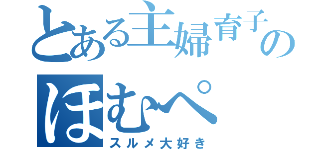 とある主婦育子のほむぺ（スルメ大好き）