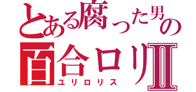 とある腐った男の百合ロリⅡ（ユリロリス）