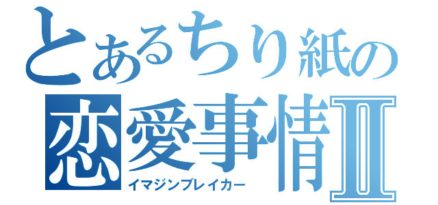 とあるちり紙の恋愛事情Ⅱ（イマジンブレイカー ）