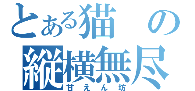 とある猫の縦横無尽（甘えん坊）