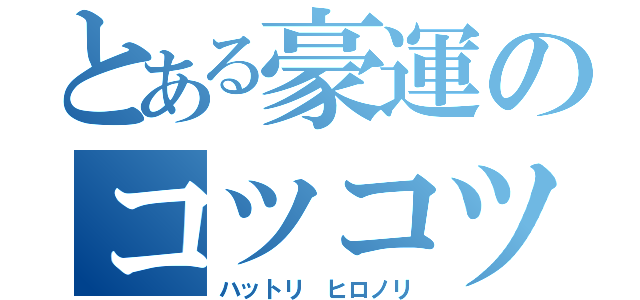 とある豪運のコツコツ（ハットリ ヒロノリ）