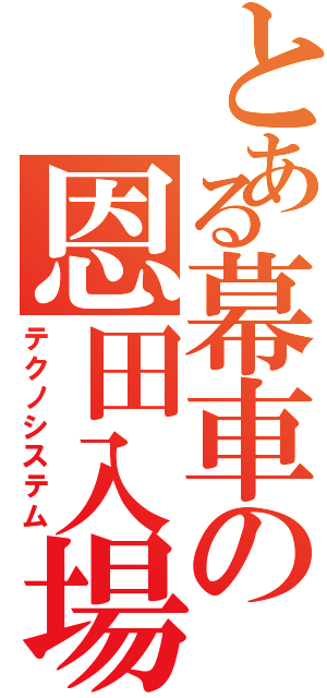 とある幕車の恩田入場（テクノシステム）