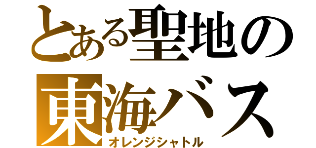 とある聖地の東海バス（オレンジシャトル）