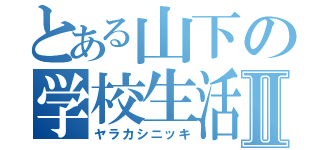 とある山下の学校生活Ⅱ（ヤラカシニッキ）