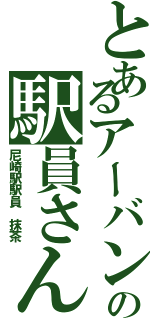 とあるアーバンネットワークの駅員さん（尼崎駅駅員　抹茶）