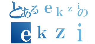 とあるｅｋｚｉｓｔｏのｅｋｚｉｓｔａ（）