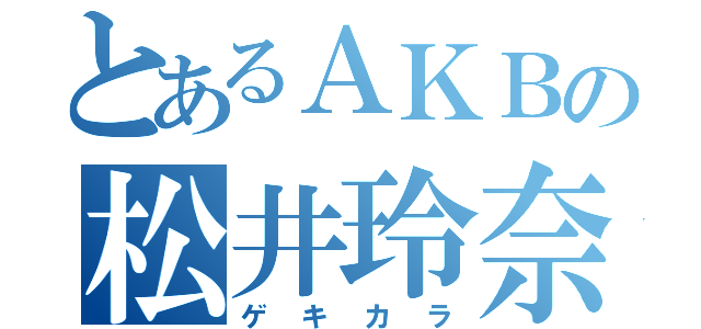 とあるＡＫＢの松井玲奈（ゲキカラ）