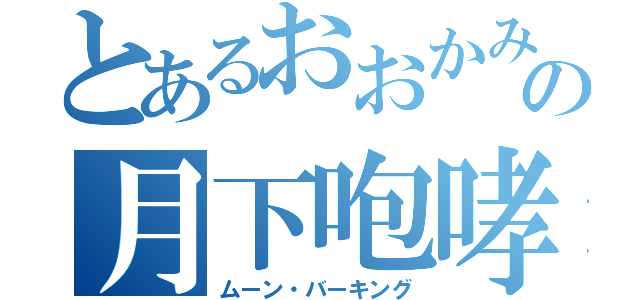 とあるおおかみの月下咆哮（ムーン・バーキング）