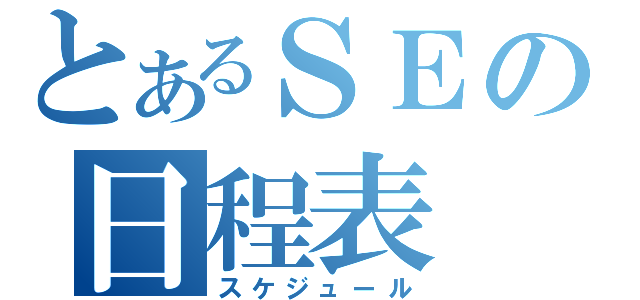 とあるＳＥの日程表（スケジュール）