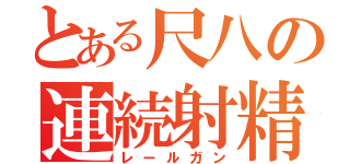 とある尺八の連続射精（レールガン）