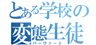 とある学校の変態生徒（パーヴァート）