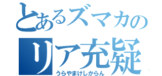 とあるズマカのリア充疑惑（うらやまけしからん）