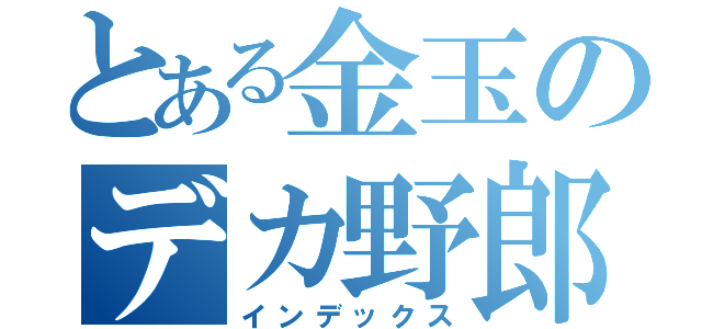 とある金玉のデカ野郎（インデックス）