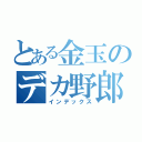 とある金玉のデカ野郎（インデックス）