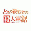 とある殺戮者の殺人電鋸（キルチェーンソー）